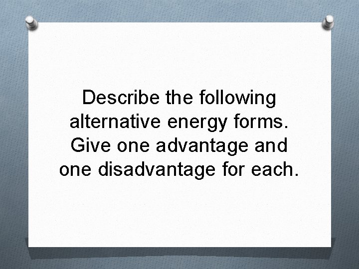 Describe the following alternative energy forms. Give one advantage and one disadvantage for each.