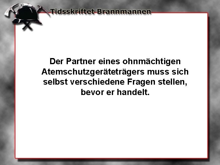 Der Partner eines ohnmächtigen Atemschutzgeräteträgers muss sich selbst verschiedene Fragen stellen, bevor er handelt.