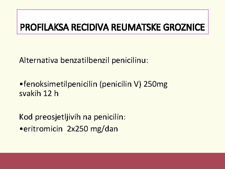 PROFILAKSA RECIDIVA REUMATSKE GROZNICE Alternativa benzatilbenzil penicilinu: • fenoksimetilpenicilin (penicilin V) 250 mg svakih