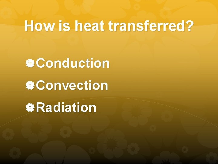How is heat transferred? Conduction Convection Radiation 