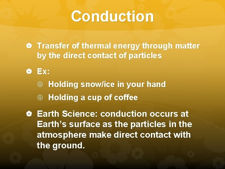 Conduction Transfer of thermal energy through matter by the direct contact of particles Ex: