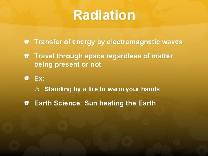 Radiation Transfer of energy by electromagnetic waves Travel through space regardless of matter being