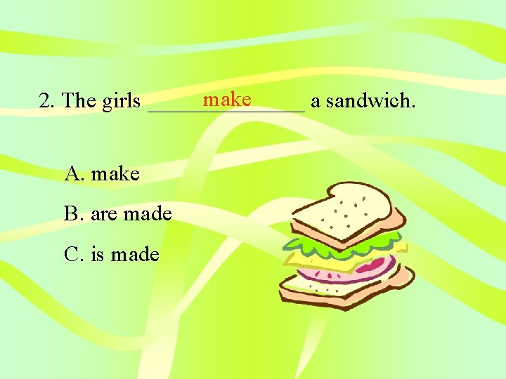 make 2. The girls _______ a sandwich. A. make B. are made C. is
