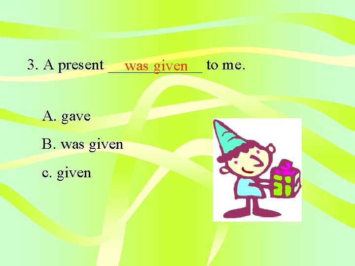 3. A present ______ was given to me. A. gave B. was given c.