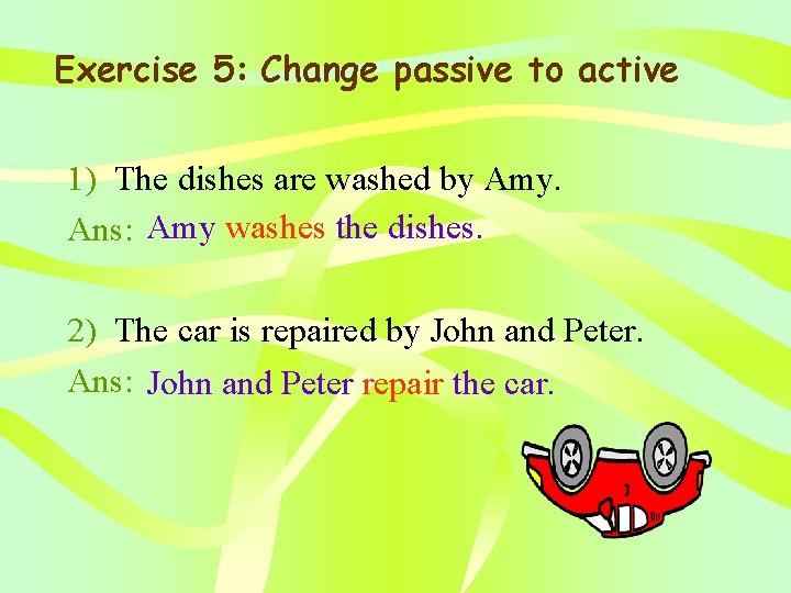 Exercise 5: Change passive to active 1) The dishes are washed by Amy. Ans: