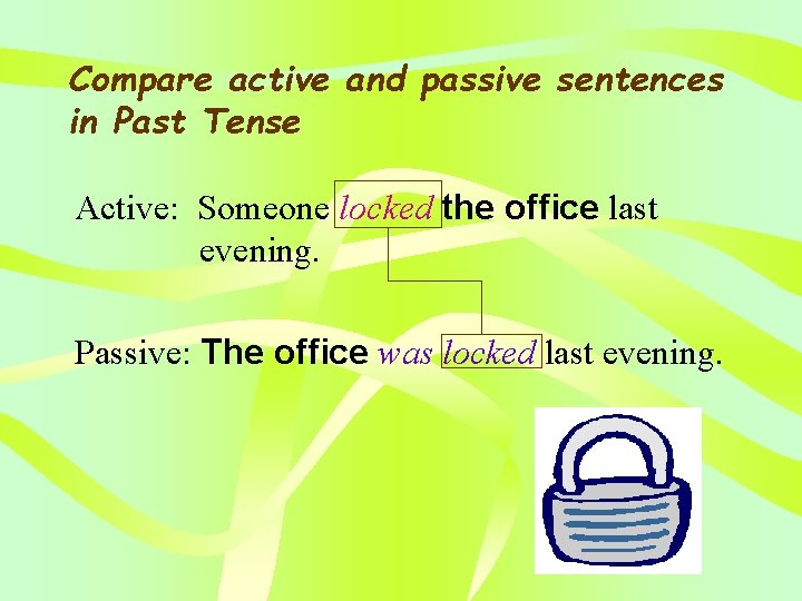Compare active and passive sentences in Past Tense Active: Someone locked the office last