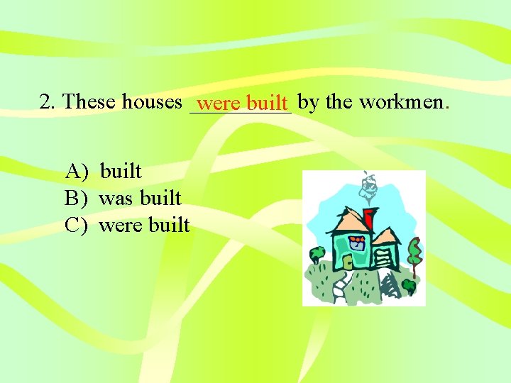 2. These houses _____ were built by the workmen. A) built B) was built