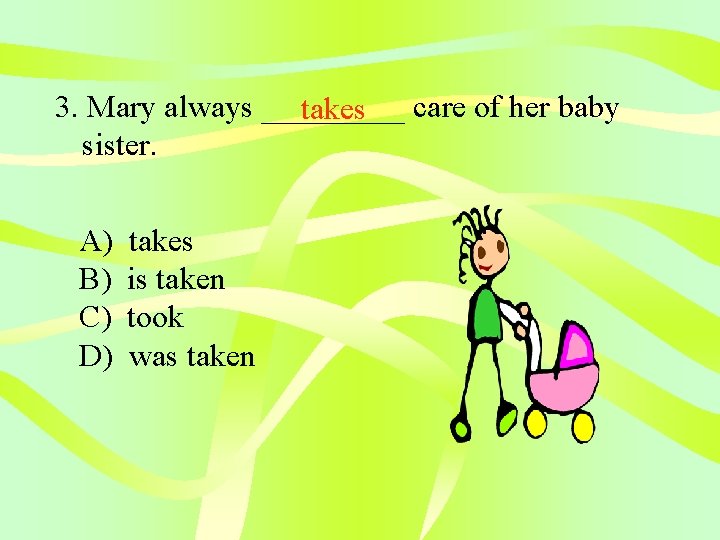 3. Mary always _____ takes care of her baby sister. A) B) C) D)