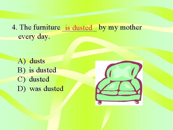 4. The furniture _____ is dusted by my mother every day. A) B) C)