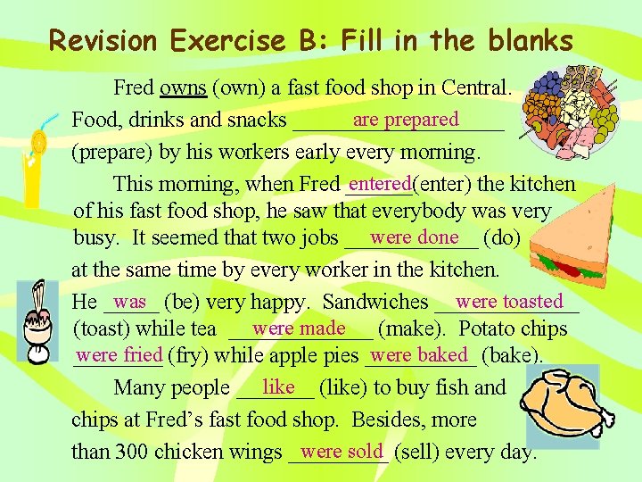 Revision Exercise B: Fill in the blanks Fred owns (own) a fast food shop