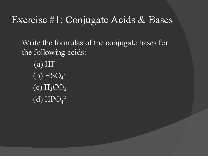 Exercise #1: Conjugate Acids & Bases Write the formulas of the conjugate bases for