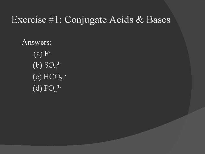 Exercise #1: Conjugate Acids & Bases Answers: (a) F(b) SO 42(c) HCO 3 (d)