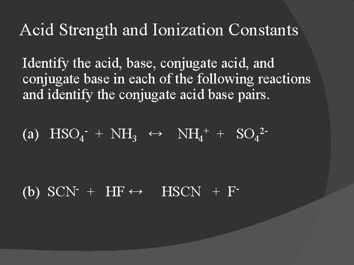 Acid Strength and Ionization Constants Identify the acid, base, conjugate acid, and conjugate base