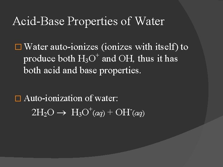 Acid-Base Properties of Water � Water auto-ionizes (ionizes with itself) to produce both H