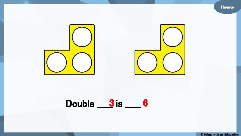 Fluency Double _____3 is _____ 6 