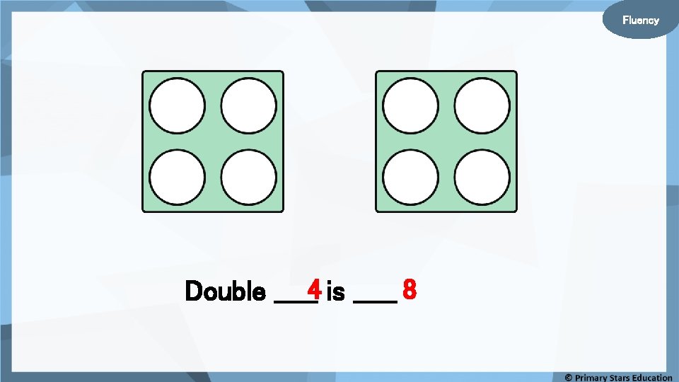 Fluency Double _____4 is _____ 8 