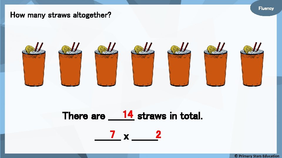 Fluency How many straws altogether? 14 straws in total. There are ____ 7 x