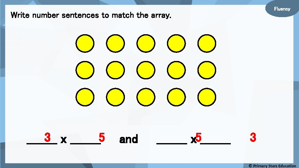 Fluency Write number sentences to match the array. 3 x ____5 ____ and ____