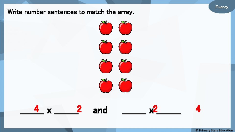 Fluency Write number sentences to match the array. 4 x ____2 ____ and ____