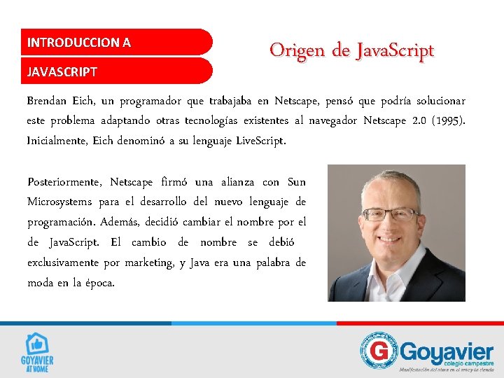 INTRODUCCION A JAVASCRIPT Origen de Java. Script Brendan Eich, un programador que trabajaba en INTRODUCCION A JAVASCRIPT Origen de Java. Script Brendan Eich, un programador que trabajaba en