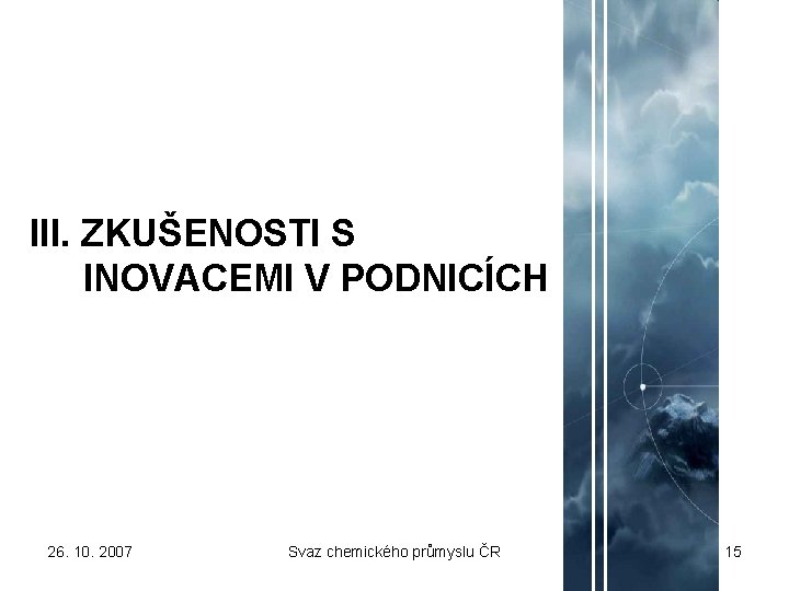 III. ZKUŠENOSTI S INOVACEMI V PODNICÍCH 26. 10. 2007 Svaz chemického průmyslu ČR 15