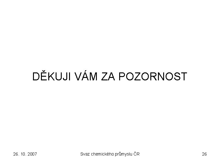 DĚKUJI VÁM ZA POZORNOST 26. 10. 2007 Svaz chemického průmyslu ČR 26 