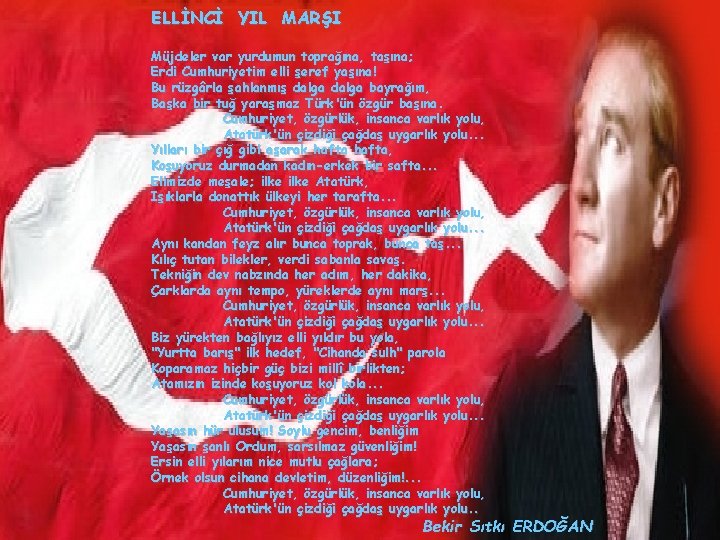ELLİNCİ YIL MARŞI Müjdeler var yurdumun toprağına, taşına; Erdi Cumhuriyetim elli şeref yaşına! Bu