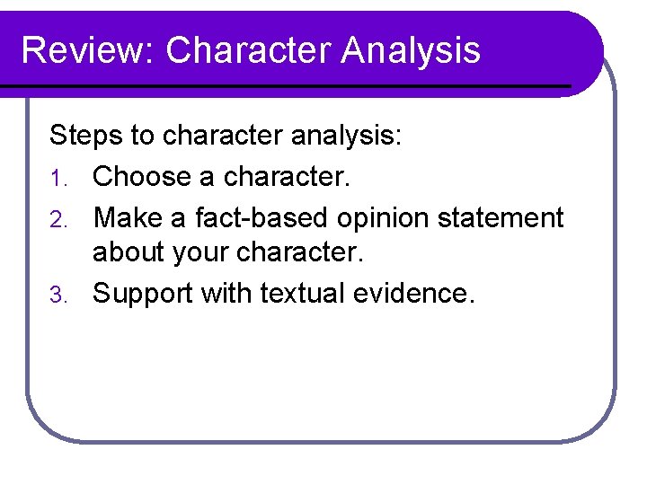 Review: Character Analysis Steps to character analysis: 1. Choose a character. 2. Make a