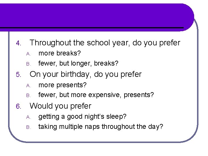 4. Throughout the school year, do you prefer A. B. 5. On your birthday,