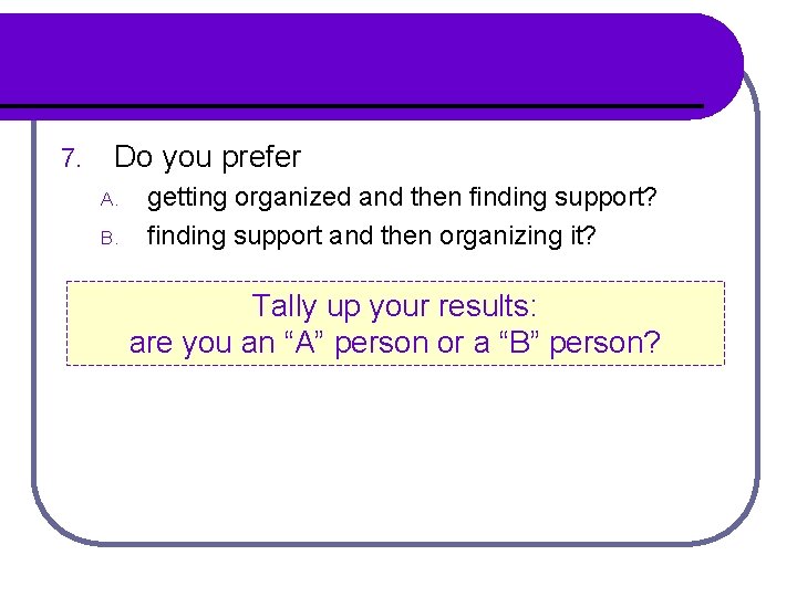 7. Do you prefer A. B. getting organized and then finding support? finding support