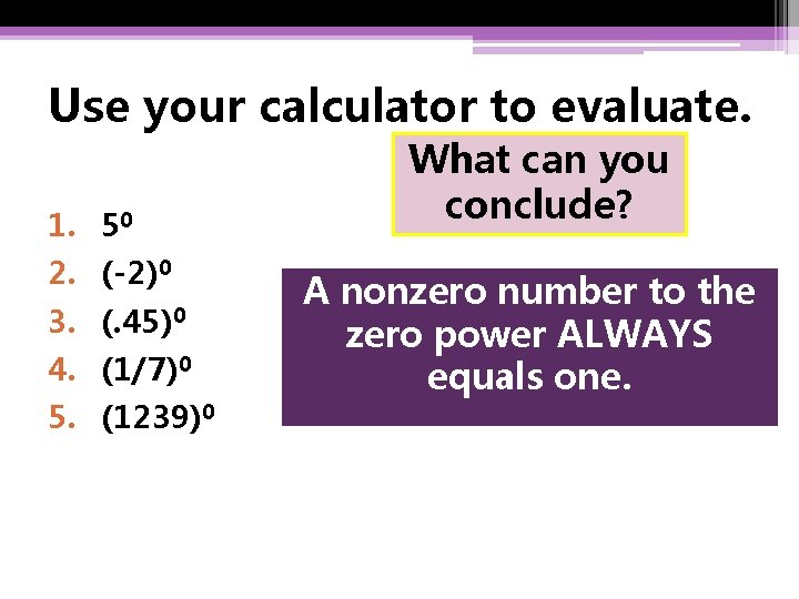 Use your calculator to evaluate. 1. 50 2. (-2)0 3. (. 45)0 4. (1/7)0 Use your calculator to evaluate. 1. 50 2. (-2)0 3. (. 45)0 4. (1/7)0
