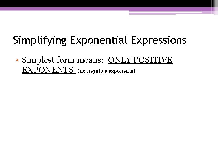 Simplifying Exponential Expressions • Simplest form means: ONLY POSITIVE EXPONENTS (no negative exponents) Simplifying Exponential Expressions • Simplest form means: ONLY POSITIVE EXPONENTS (no negative exponents)