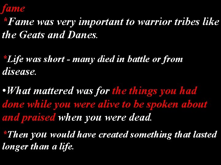 fame *Fame was very important to warrior tribes like the Geats and Danes. *Life