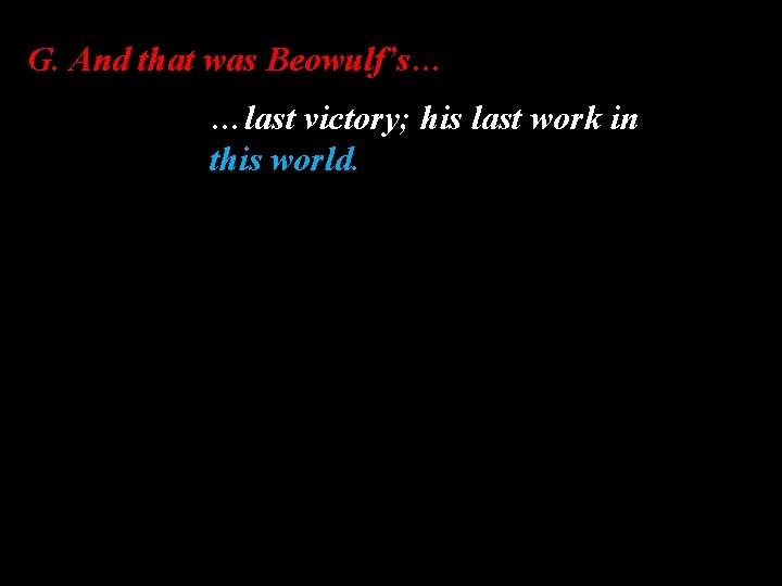 G. And that was Beowulf’s… …last victory; his last work in this world. 
