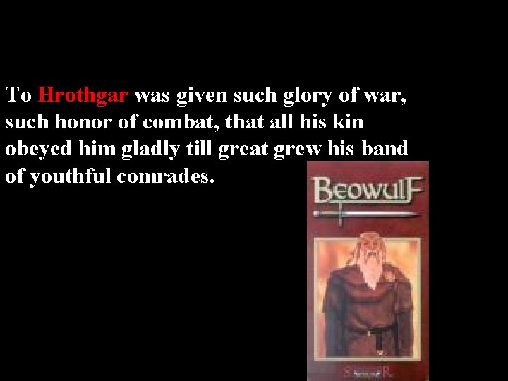 To Hrothgar was given such glory of war, such honor of combat, that all