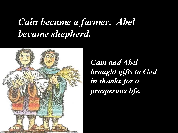 Cain became a farmer. Abel became shepherd. Cain and Abel brought gifts to God