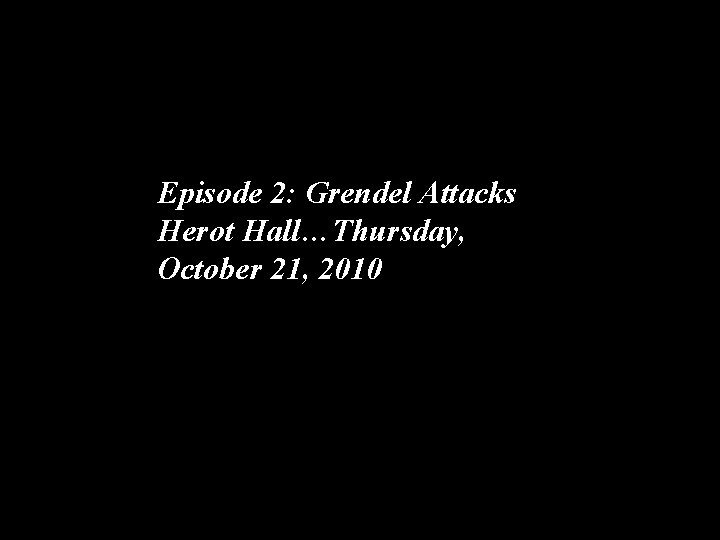 Episode 2: Grendel Attacks Herot Hall…Thursday, October 21, 2010 