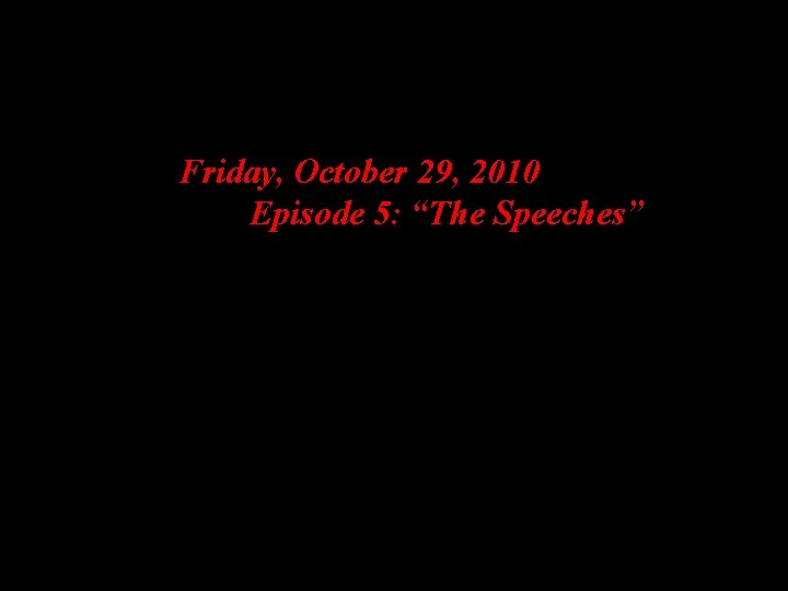Friday, October 29, 2010 Episode 5: “The Speeches” 
