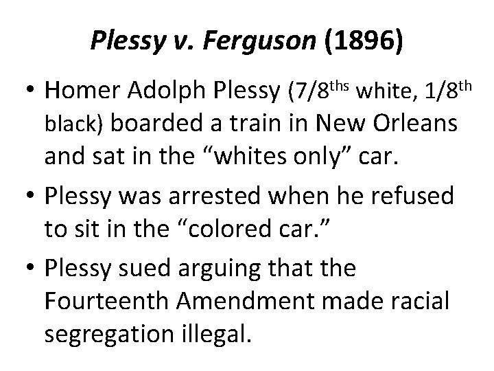 Plessy v. Ferguson (1896) • Homer Adolph Plessy (7/8 ths white, 1/8 th black)