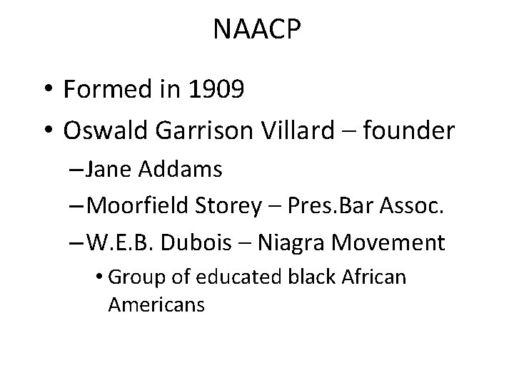 NAACP • Formed in 1909 • Oswald Garrison Villard – founder – Jane Addams