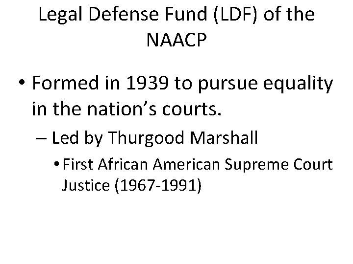Legal Defense Fund (LDF) of the NAACP • Formed in 1939 to pursue equality