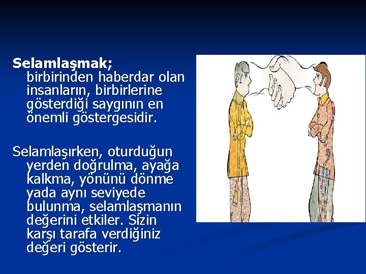 Selamlaşmak; birbirinden haberdar olan insanların, birbirlerine gösterdiği saygının en önemli göstergesidir. Selamlaşırken, oturduğun yerden