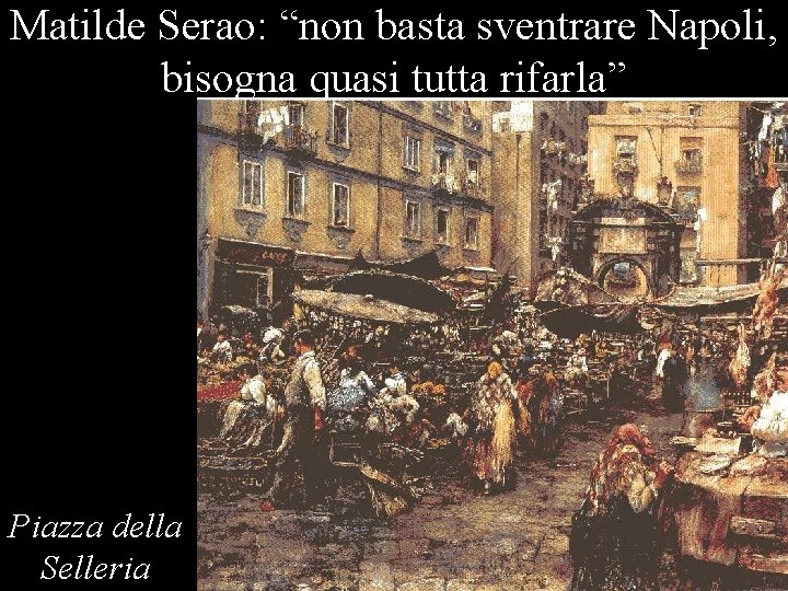 Matilde Serao: “non basta sventrare Napoli, bisogna quasi tutta rifarla” Piazza della Selleria 