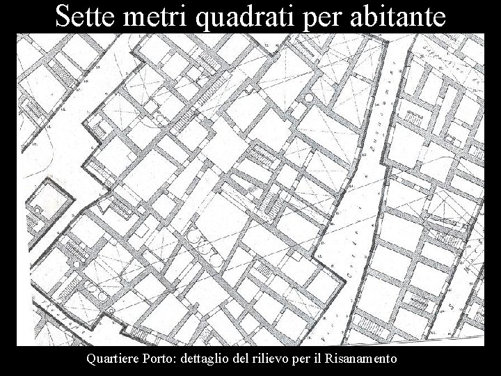 Sette metri quadrati per abitante Quartiere Porto: dettaglio del rilievo per il Risanamento 