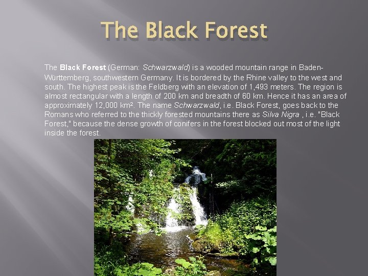 The Black Forest (German: Schwarzwald) is a wooded mountain range in Baden. Württemberg, southwestern