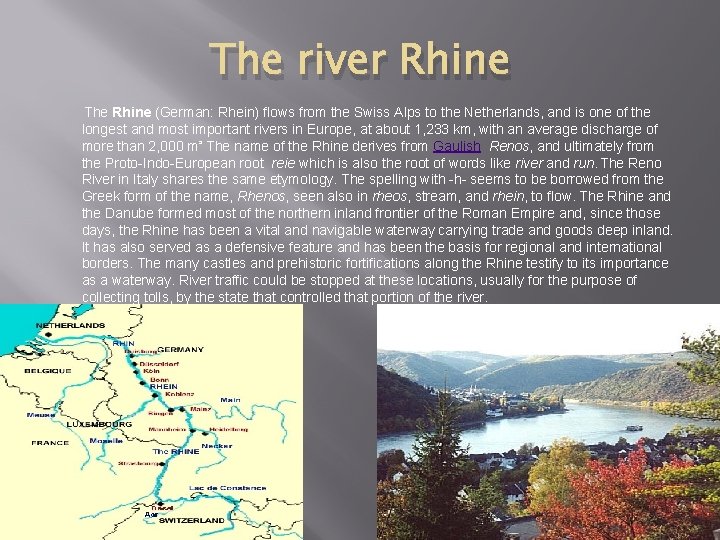 The river Rhine The Rhine (German: Rhein) flows from the Swiss Alps to the