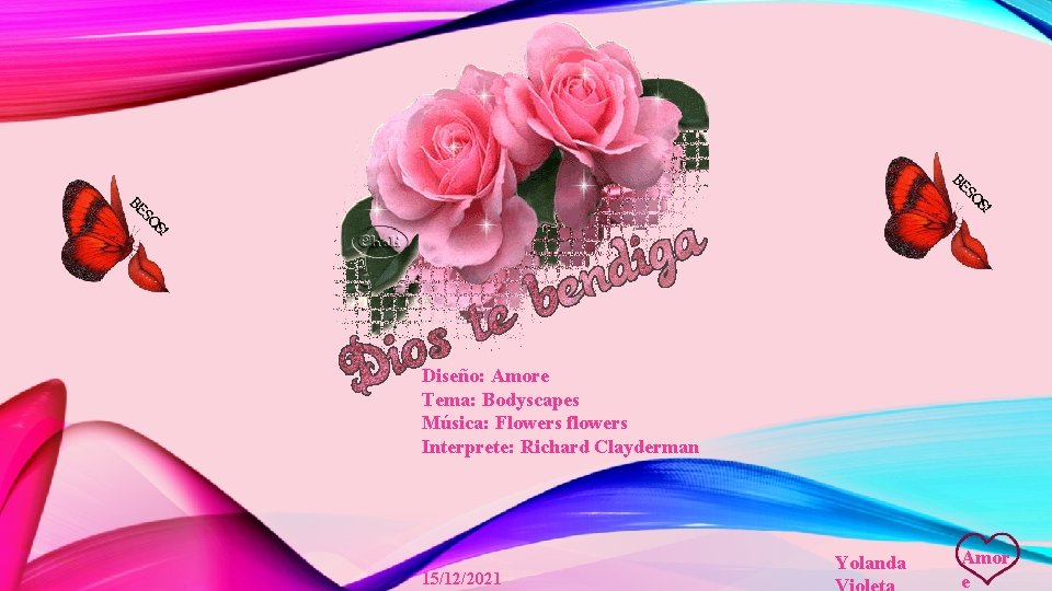 Diseño: Amore Tema: Bodyscapes Música: Flowers flowers Interprete: Richard Clayderman 15/12/2021 Yolanda Amor e