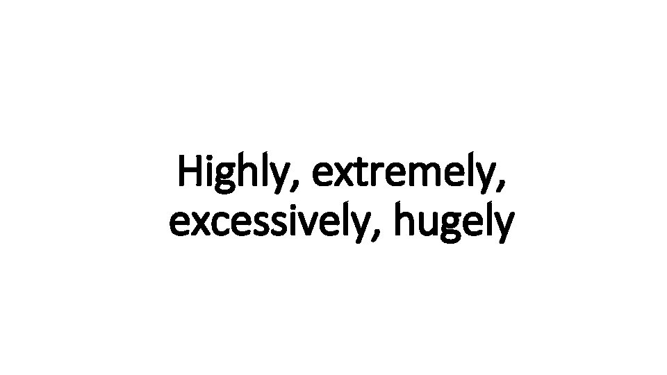 Highly, extremely, Indecisive excessively, hugely 