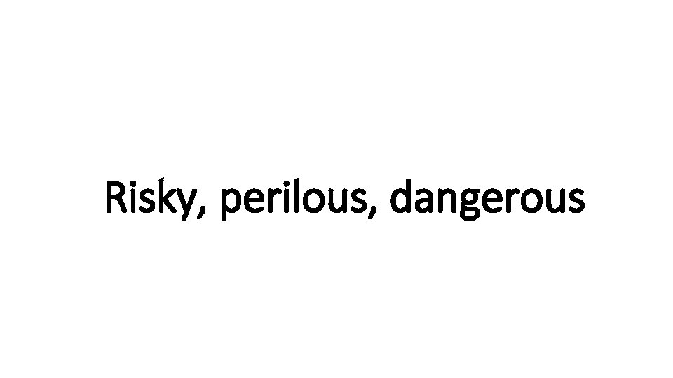 Risky, Indecisive perilous, dangerous 