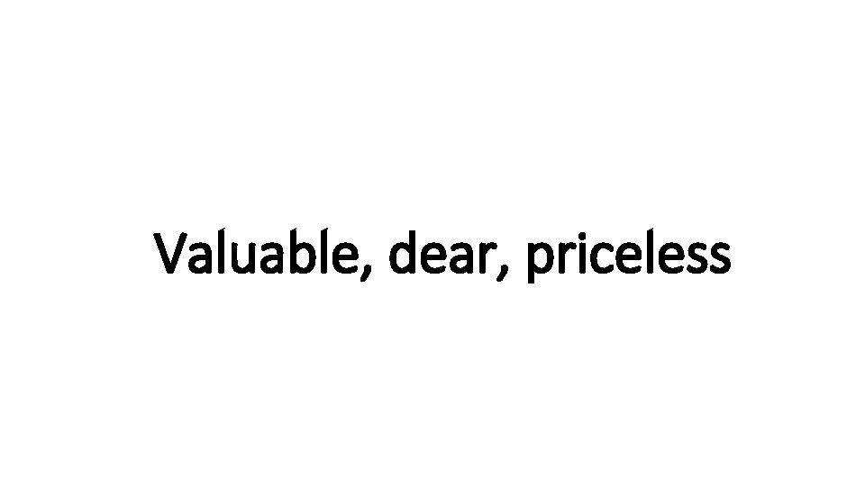 Indecisive Valuable, dear, priceless 